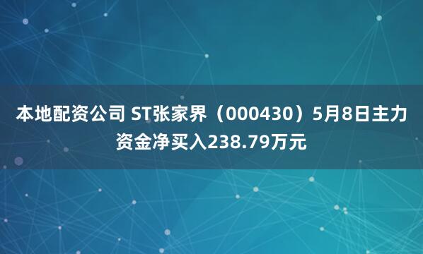 本地配资公司 ST张家界（000430）5月8日主力资金净买入238.79万元